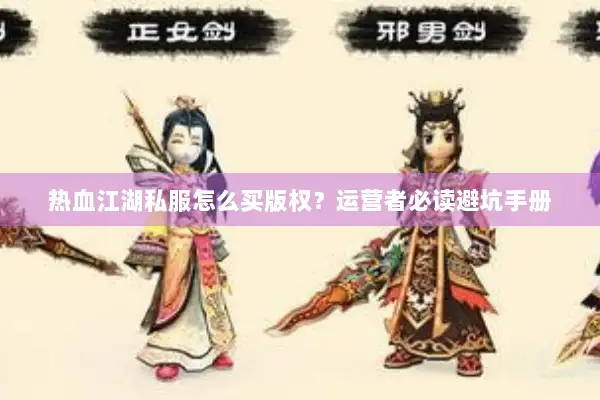 热血江湖私服怎么买版权？运营者必读避坑手册