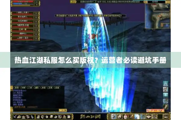 热血江湖私服怎么买版权？运营者必读避坑手册