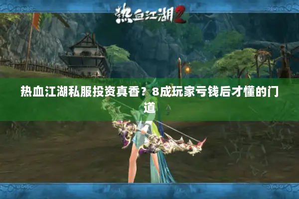 热血江湖私服投资真香？8成玩家亏钱后才懂的门道