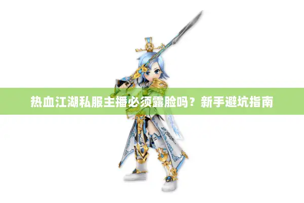 热血江湖私服主播必须露脸吗？新手避坑指南