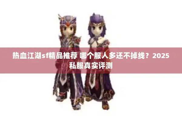 热血江湖sf精品推荐 哪个服人多还不掉线？2025私服真实评测