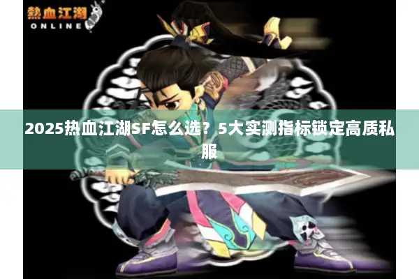 2025热血江湖SF怎么选？5大实测指标锁定高质私服