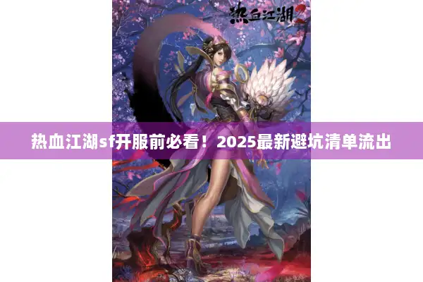 热血江湖sf开服前必看！2025最新避坑清单流出