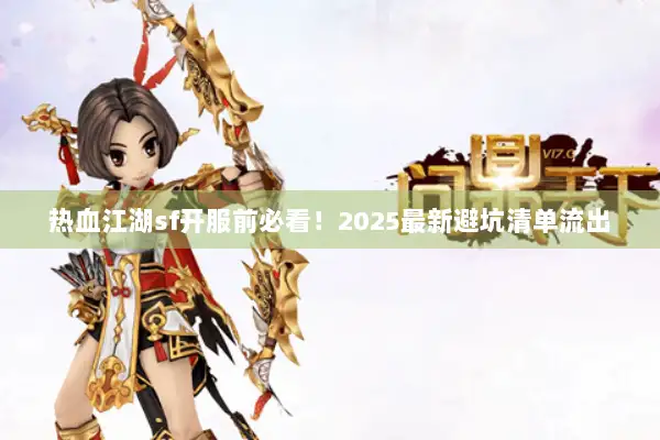 热血江湖sf开服前必看！2025最新避坑清单流出