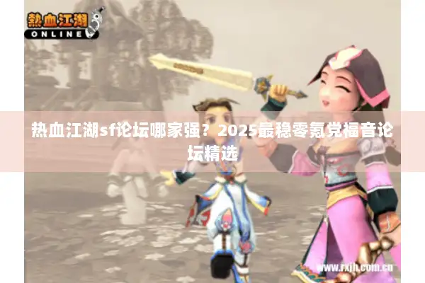热血江湖sf论坛哪家强？2025最稳零氪党福音论坛精选