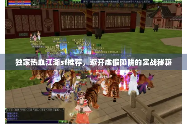 独家热血江湖sf推荐，避开虚假陷阱的实战秘籍