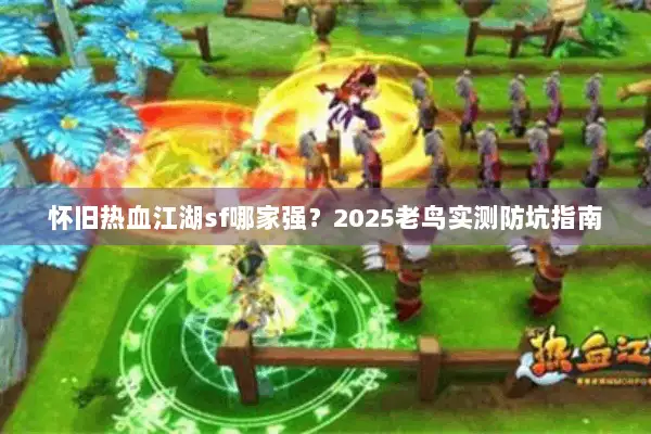 怀旧热血江湖sf哪家强？2025老鸟实测防坑指南