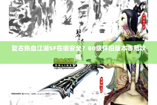 复古热血江湖SF在哪安全？80级怀旧版本零氪攻略