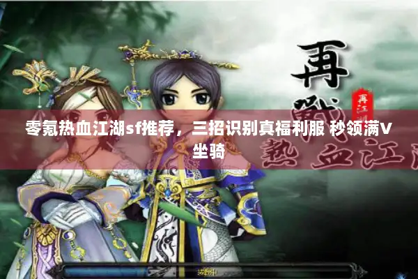 零氪热血江湖sf推荐,三招识别真福利服 秒领满V坐骑 零氪热血江湖sf推荐,三招识别真福利服 秒领满V坐骑