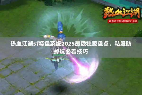 热血江湖sf特色系统2025最稳独家盘点，私服防掉坑必看技巧