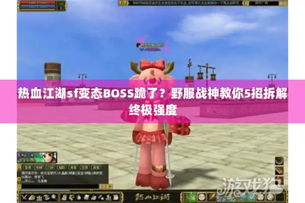 热血江湖sf变态BOSS跪了？野服战神教你5招拆解终极强度