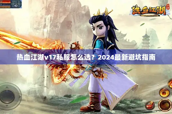 热血江湖v17私服怎么选？2024最新避坑指南