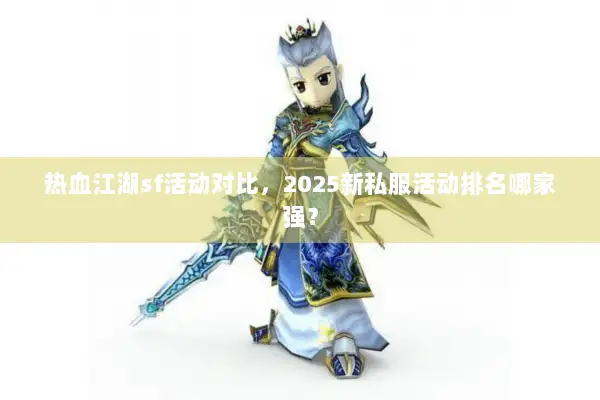热血江湖sf活动对比，2025新私服活动排名哪家强？