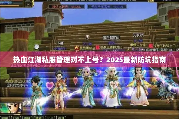 热血江湖私服管理对不上号?2025最新防坑指南 热血江湖私服管理对不上号?2025最新防坑指南