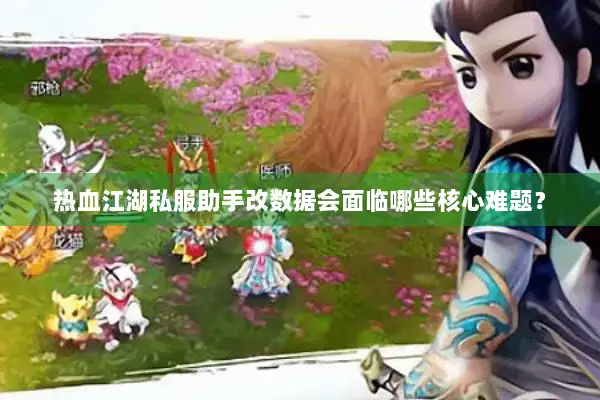 热血江湖私服助手改数据会面临哪些核心难题? 热血江湖私服助手改数据会面临哪些核心难题?