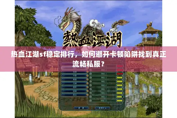 热血江湖sf稳定排行，如何避开卡顿陷阱找到真正流畅私服？