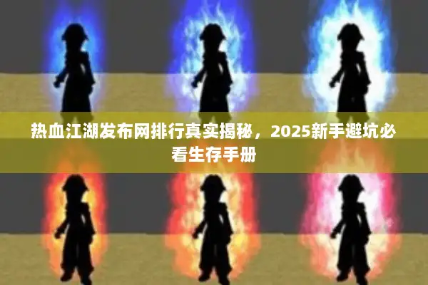热血江湖发布网排行真实揭秘,2025新手避坑必看生存手册 热血江湖发布网排行真实揭秘,2025新手避坑必看生存手册