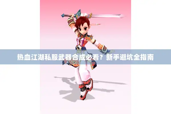 热血江湖私服武器合成必看？新手避坑全指南