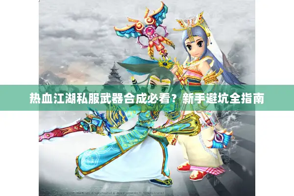 热血江湖私服武器合成必看？新手避坑全指南