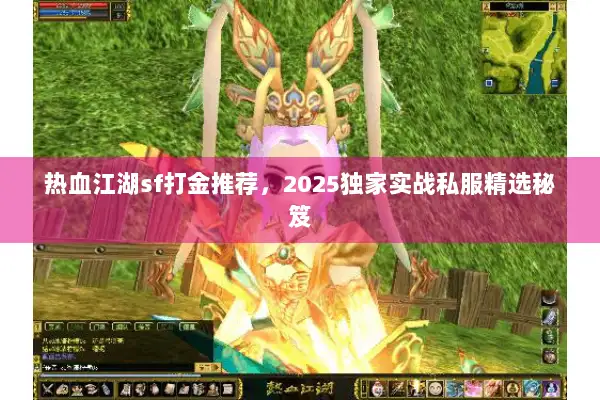 热血江湖sf打金推荐，2025独家实战私服精选秘笈