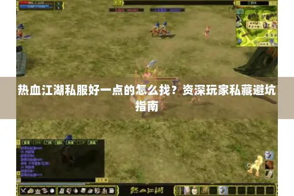 热血江湖私服好一点的怎么找?资深玩家私藏避坑指南 热血江湖私服好一点的怎么找?资深玩家私藏避坑指南