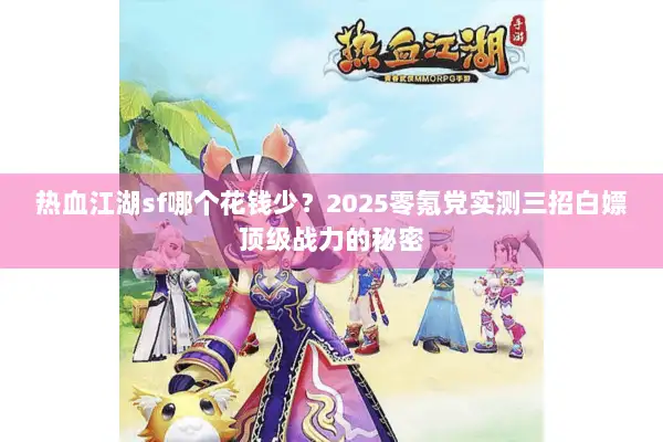 热血江湖sf哪个花钱少？2025零氪党实测三招白嫖顶级战力的秘密
