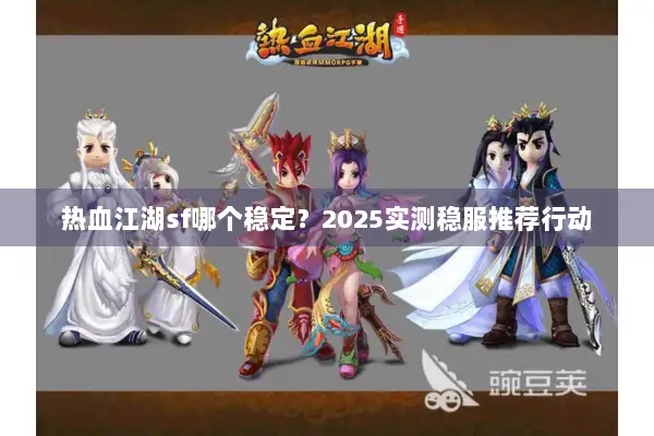 热血江湖sf哪个稳定?2025实测稳服推荐行动 热血江湖sf哪个稳定?2025实测稳服推荐行动