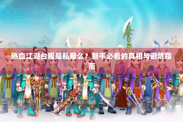热血江湖台服是私服么？新手必看的真相与避坑指南