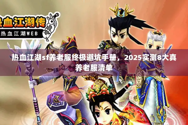 热血江湖sf养老服终极避坑手册，2025实测8大真养老服清单