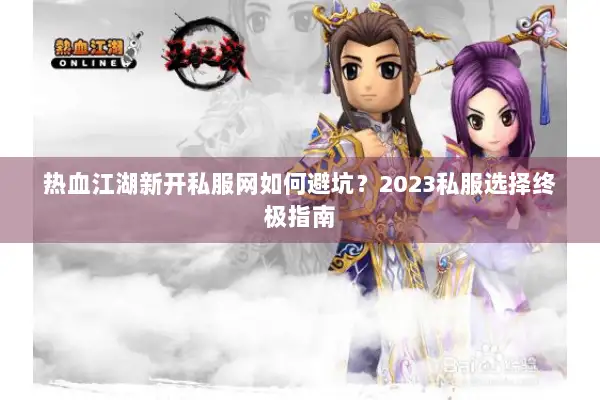 热血江湖新开私服网如何避坑？2023私服选择终极指南