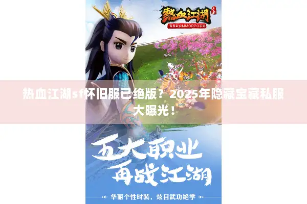 热血江湖sf怀旧服已绝版？2025年隐藏宝藏私服大曝光！