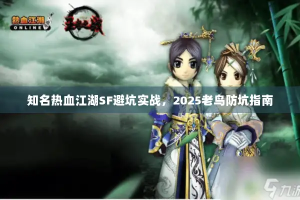 知名热血江湖SF避坑实战，2025老鸟防坑指南