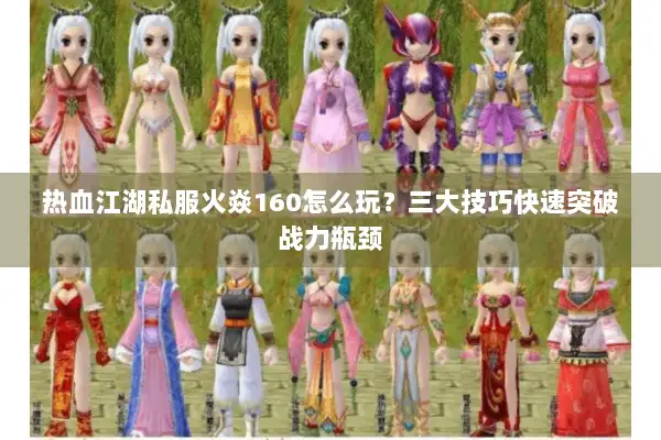 热血江湖私服火焱160怎么玩?三大技巧快速突破战力瓶颈 热血江湖私服火焱160怎么玩?三大技巧快速突破战力瓶颈
