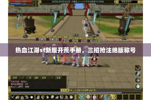 热血江湖sf新服开荒手册，三招抢注绝版称号