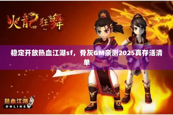 稳定开放热血江湖sf，骨灰GM亲测2025真存活清单