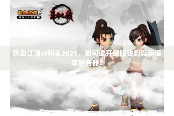 热血江湖sf列表2025，如何避开鬼服找到真满爆率服务器？
