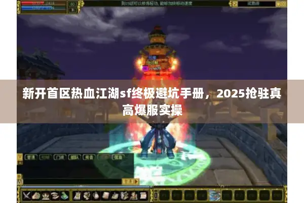新开首区热血江湖sf终极避坑手册，2025抢驻真高爆服实操
