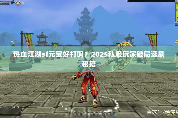 热血江湖sf元宝好打吗？2025私服玩家破局速刷秘籍