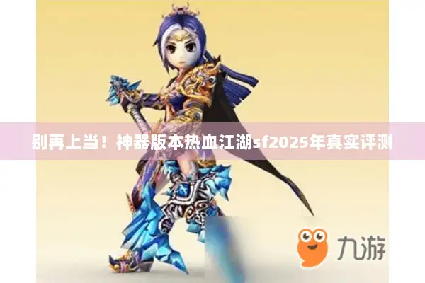 别再上当！神器版本热血江湖sf2025年真实评测