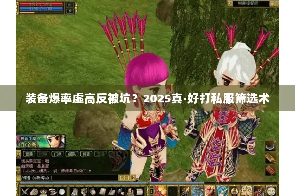 装备爆率虚高反被坑？2025真·好打私服筛选术