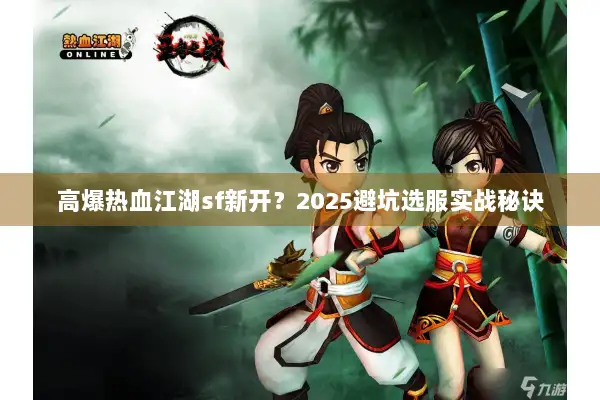 高爆热血江湖sf新开?2025避坑选服实战秘诀 高爆热血江湖sf新开?2025避坑选服实战秘诀