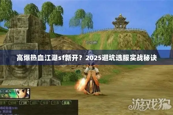 高爆热血江湖sf新开?2025避坑选服实战秘诀 高爆热血江湖sf新开?2025避坑选服实战秘诀