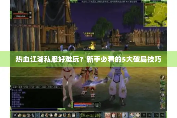 热血江湖私服好难玩?新手必看的5大破局技巧 热血江湖私服好难玩?新手必看的5大破局技巧