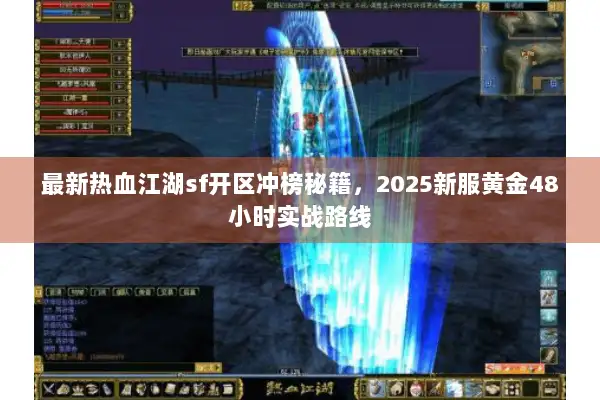 最新热血江湖sf开区冲榜秘籍，2025新服黄金48小时实战路线