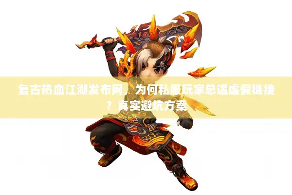 复古热血江湖发布网,为何私服玩家总遇虚假链接?真实避坑方案 复古热血江湖发布网,为何私服玩家总遇虚假链接?真实避坑方案