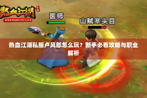 热血江湖私服卢风郎怎么玩？新手必看攻略与职业解析