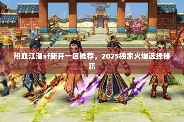 热血江湖sf新开一区推荐，2025独家火爆选择秘籍