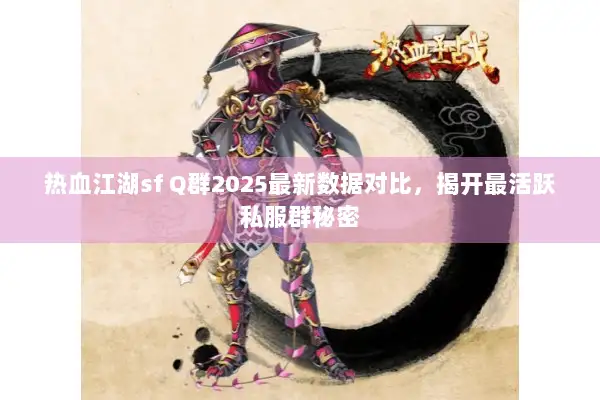 热血江湖sf Q群2025最新数据对比，揭开最活跃私服群秘密