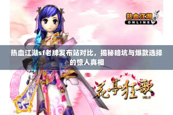 热血江湖sf老牌发布站对比，揭秘暗坑与爆款选择的惊人真相
