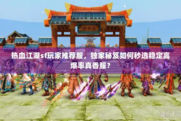 热血江湖sf玩家推荐服，独家秘笈如何秒选稳定高爆率真香服？